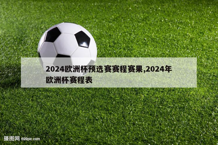 2024欧洲杯预选赛赛程赛果,2024年欧洲杯赛程表