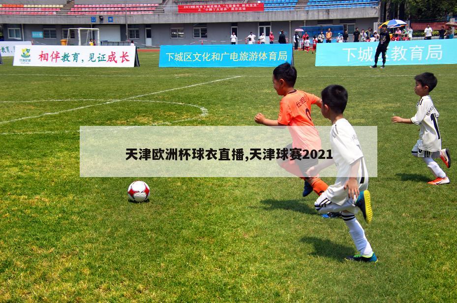 天津欧洲杯球衣直播,天津球赛2021