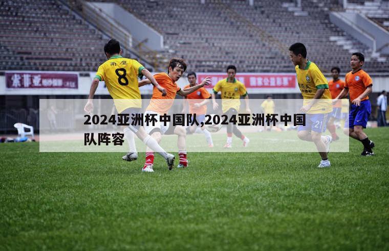 2024亚洲杯中国队,2024亚洲杯中国队阵容